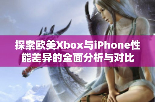 探索欧美Xbox与iPhone性能差异的全面分析与对比
