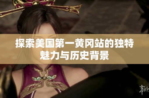 探索美国第一黄冈站的独特魅力与历史背景