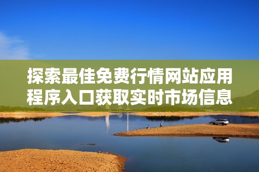 探索最佳免费行情网站应用程序入口获取实时市场信息与数据