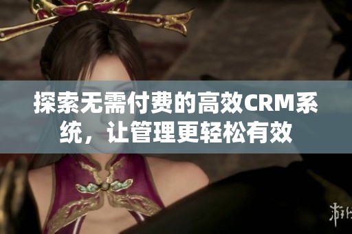 探索无需付费的高效CRM系统，让管理更轻松有效