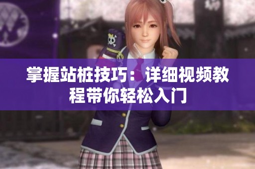 掌握站桩技巧：详细视频教程带你轻松入门