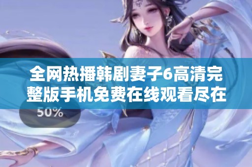 全网热播韩剧妻子6高清完整版手机免费在线观看尽在这里
