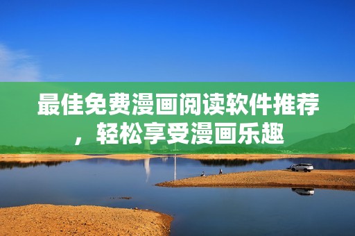 最佳免费漫画阅读软件推荐，轻松享受漫画乐趣