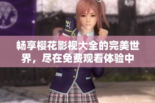 畅享樱花影视大全的完美世界，尽在免费观看体验中