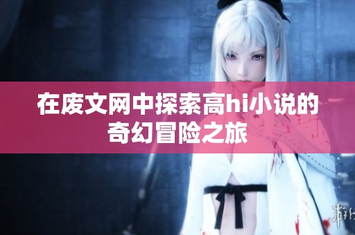 在废文网中探索高hi小说的奇幻冒险之旅