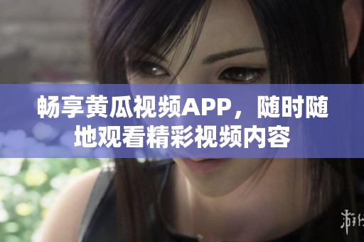 畅享黄瓜视频APP，随时随地观看精彩视频内容