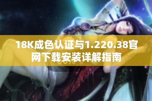 18K成色认证与1.220.38官网下载安装详解指南