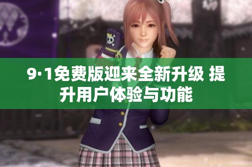 9·1免费版迎来全新升级 提升用户体验与功能