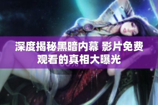 深度揭秘黑暗内幕 影片免费观看的真相大曝光