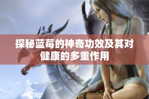 探秘蓝莓的神奇功效及其对健康的多重作用