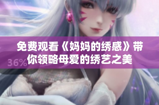 免费观看《妈妈的绣感》带你领略母爱的绣艺之美