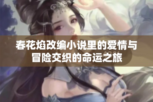 春花焰改编小说里的爱情与冒险交织的命运之旅
