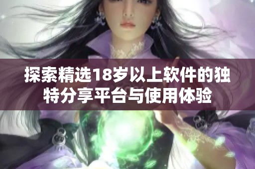 探索精选18岁以上软件的独特分享平台与使用体验