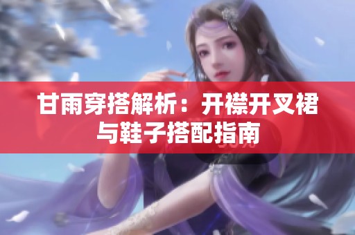甘雨穿搭解析：开襟开叉裙与鞋子搭配指南