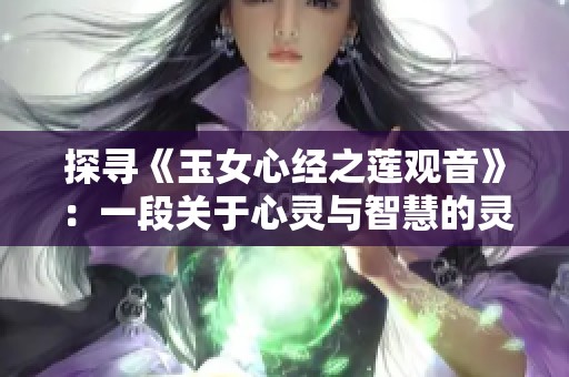 探寻《玉女心经之莲观音》：一段关于心灵与智慧的灵性旅程