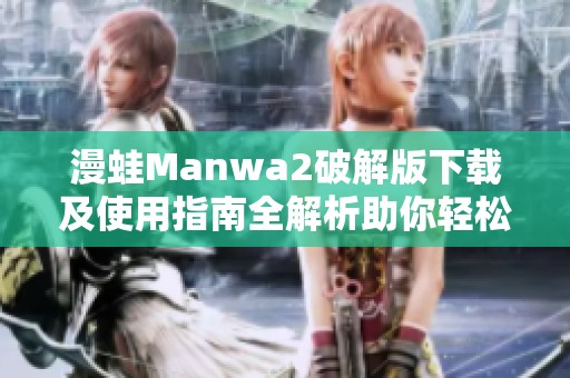 漫蛙Manwa2破解版下载及使用指南全解析助你轻松畅玩