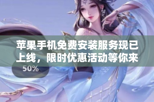 苹果手机免费安装服务现已上线，限时优惠活动等你来享受