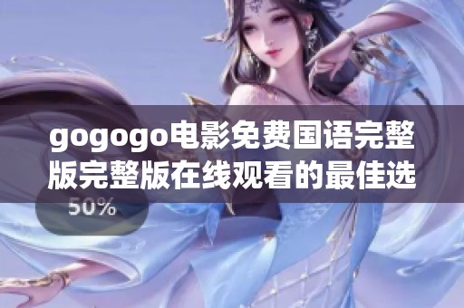 gogogo电影免费国语完整版完整版在线观看的最佳选择