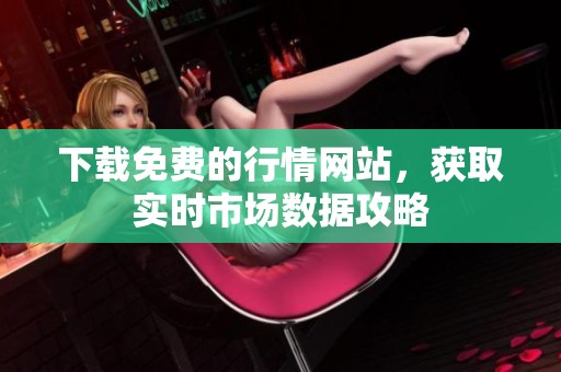 下载免费的行情网站，获取实时市场数据攻略