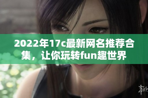 2022年17c最新网名推荐合集，让你玩转fun趣世界