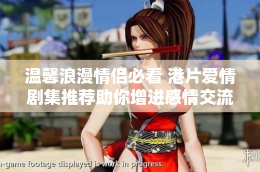 温馨浪漫情侣必看 港片爱情剧集推荐助你增进感情交流