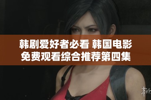 韩剧爱好者必看 韩国电影免费观看综合推荐第四集
