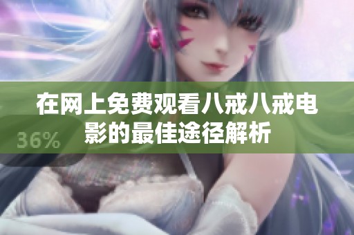 在网上免费观看八戒八戒电影的最佳途径解析
