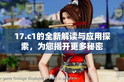 17.c1的全新解读与应用探索，为您揭开更多秘密