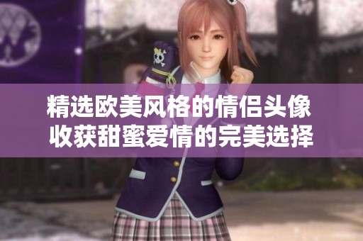 精选欧美风格的情侣头像 收获甜蜜爱情的完美选择