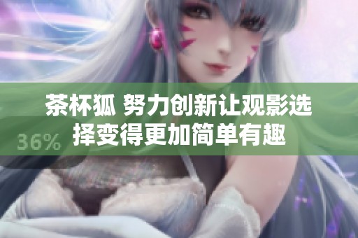 茶杯狐 努力创新让观影选择变得更加简单有趣