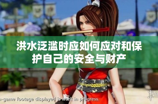 洪水泛滥时应如何应对和保护自己的安全与财产