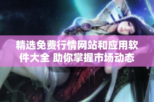 精选免费行情网站和应用软件大全 助你掌握市场动态