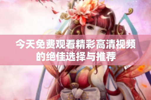 今天免费观看精彩高清视频的绝佳选择与推荐