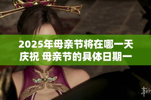 2025年母亲节将在哪一天庆祝 母亲节的具体日期一览