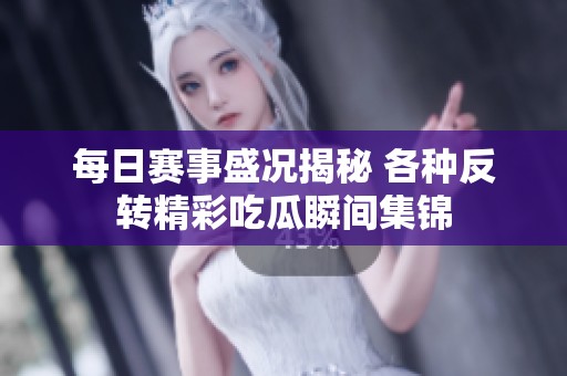 每日赛事盛况揭秘 各种反转精彩吃瓜瞬间集锦