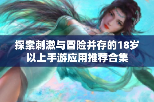 探索刺激与冒险并存的18岁以上手游应用推荐合集