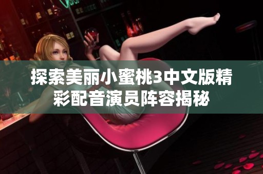 探索美丽小蜜桃3中文版精彩配音演员阵容揭秘
