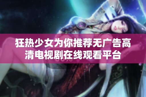 狂热少女为你推荐无广告高清电视剧在线观看平台