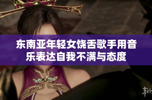 东南亚年轻女饶舌歌手用音乐表达自我不满与态度