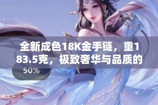 全新成色18K金手链，重183.5克，极致奢华与品质的完美结合