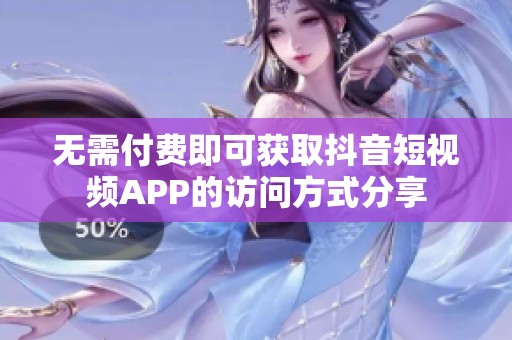 无需付费即可获取抖音短视频APP的访问方式分享