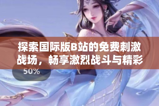 探索国际版B站的免费刺激战场，畅享激烈战斗与精彩内容