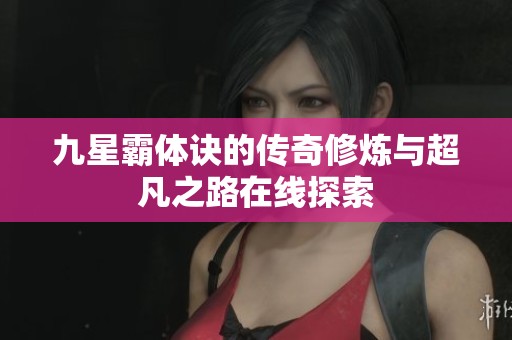 九星霸体诀的传奇修炼与超凡之路在线探索