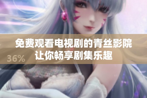免费观看电视剧的青丝影院让你畅享剧集乐趣