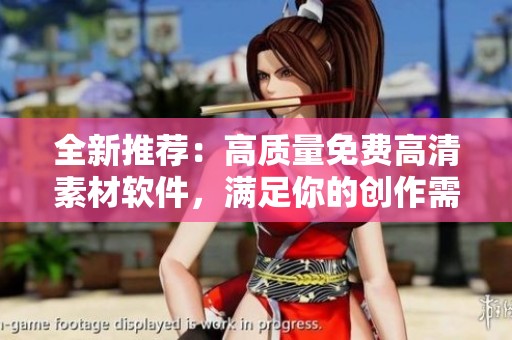 全新推荐：高质量免费高清素材软件，满足你的创作需求