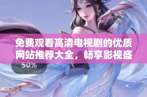 免费观看高清电视剧的优质网站推荐大全，畅享影视盛宴