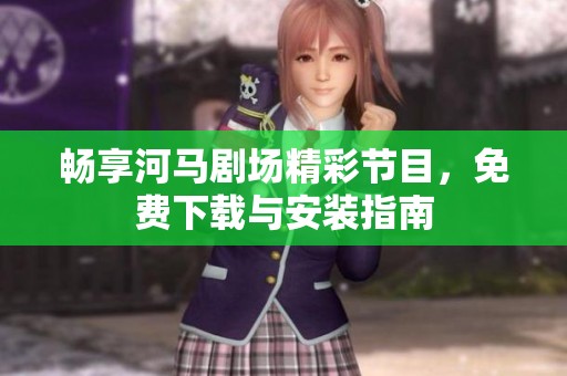 畅享河马剧场精彩节目，免费下载与安装指南