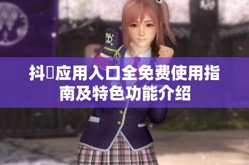 抖抈应用入口全免费使用指南及特色功能介绍
