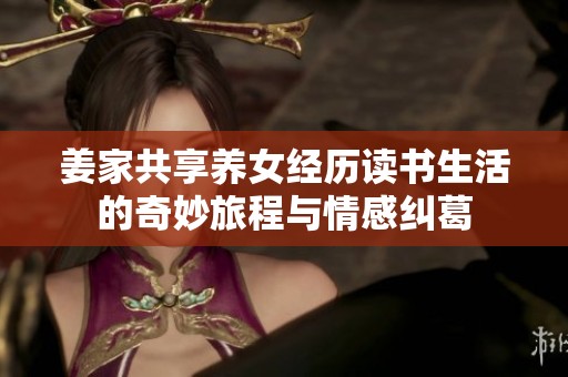 姜家共享养女经历读书生活的奇妙旅程与情感纠葛