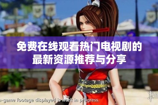 免费在线观看热门电视剧的最新资源推荐与分享